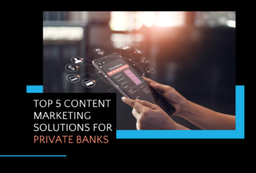 Top 5 Content Marketing Solutions For Private Banks